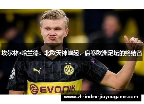 埃尔林·哈兰德：北欧天神崛起，席卷欧洲足坛的终结者
