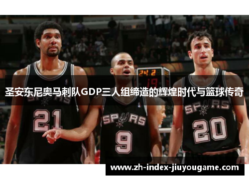 圣安东尼奥马刺队GDP三人组缔造的辉煌时代与篮球传奇