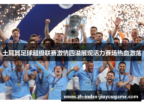 土耳其足球超级联赛激情四溢展现活力赛场热血激荡