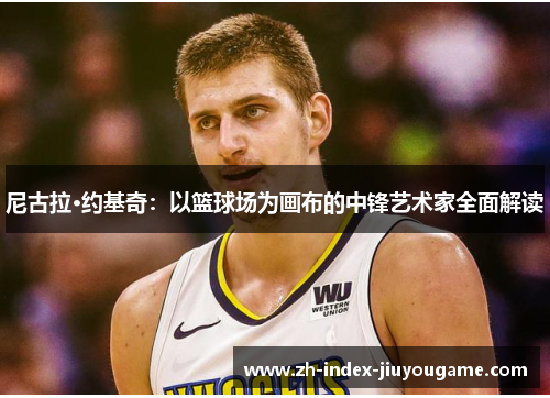 尼古拉·约基奇：以篮球场为画布的中锋艺术家全面解读