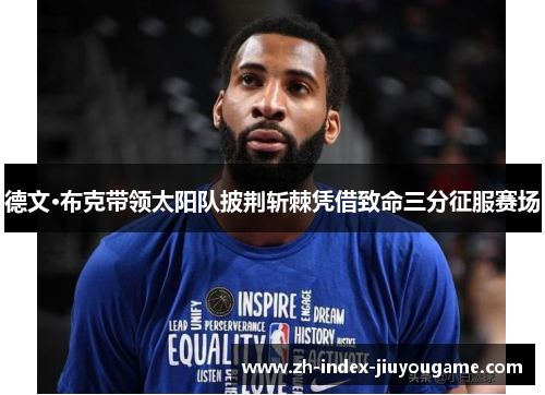 德文·布克带领太阳队披荆斩棘凭借致命三分征服赛场