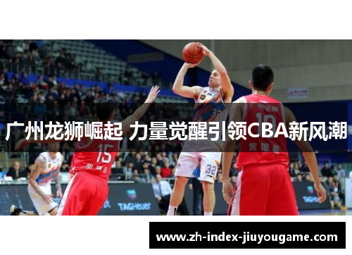 广州龙狮崛起 力量觉醒引领CBA新风潮