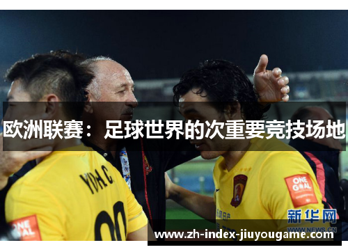 欧洲联赛：足球世界的次重要竞技场地