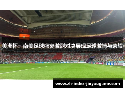 美洲杯：南美足球盛宴激烈对决展现足球激情与荣耀