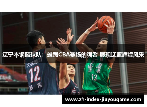 辽宁本钢篮球队：雄踞CBA赛场的强者 展现辽篮辉煌风采