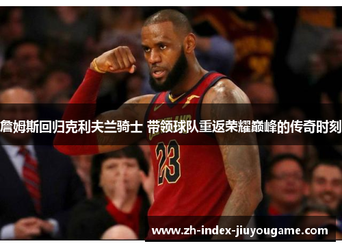 詹姆斯回归克利夫兰骑士 带领球队重返荣耀巅峰的传奇时刻