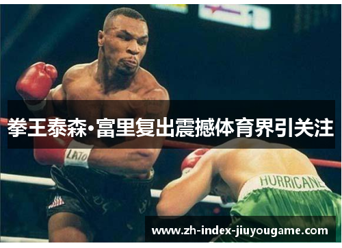 拳王泰森·富里复出震撼体育界引关注