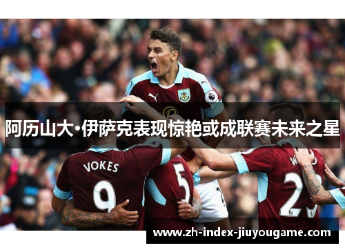 阿历山大·伊萨克表现惊艳或成联赛未来之星