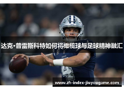 达克·普雷斯科特如何将橄榄球与足球精神融汇