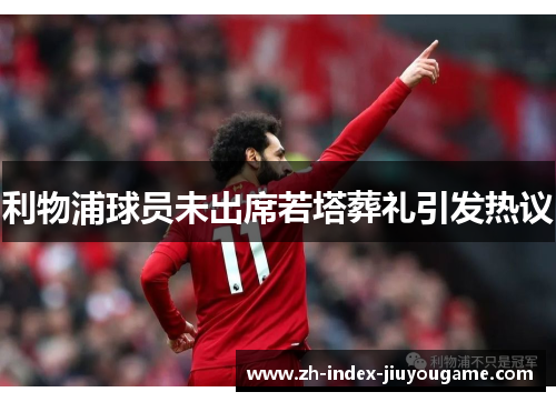 利物浦球员未出席若塔葬礼引发热议