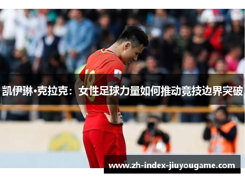 凯伊琳·克拉克：女性足球力量如何推动竞技边界突破