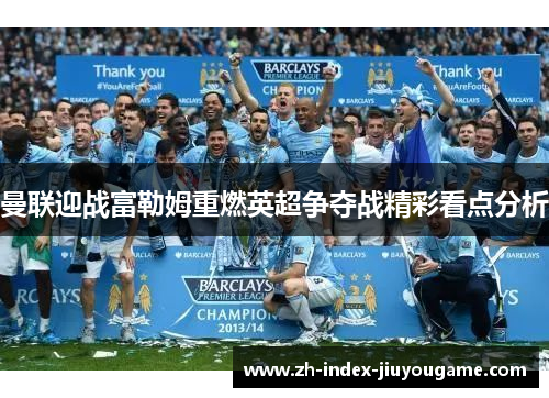 曼联迎战富勒姆重燃英超争夺战精彩看点分析