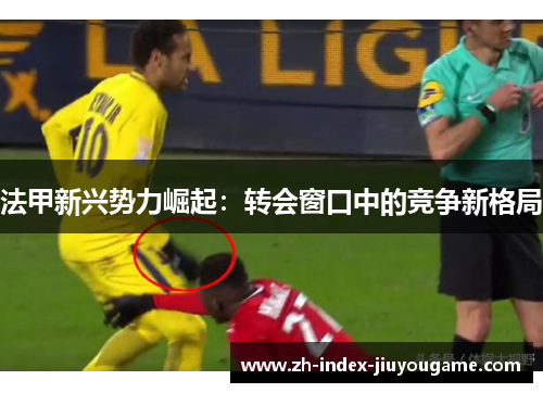 法甲新兴势力崛起：转会窗口中的竞争新格局