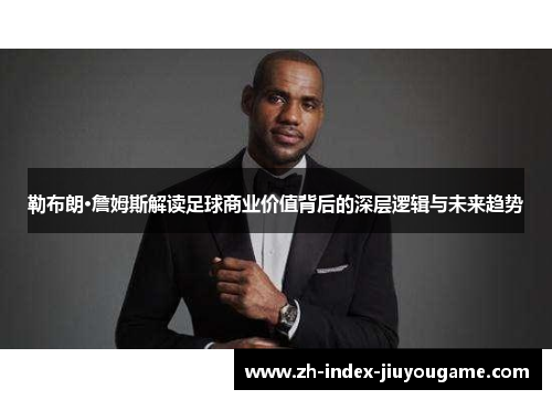 勒布朗·詹姆斯解读足球商业价值背后的深层逻辑与未来趋势